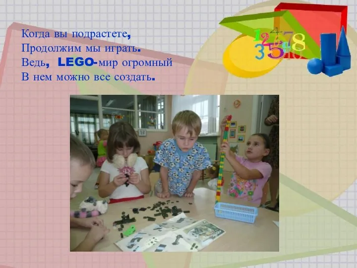 Когда вы подрастете, Продолжим мы играть. Ведь, LEGO-мир огромный В нем можно все создать.