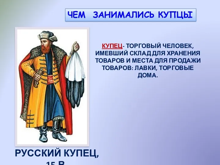 ЧЕМ ЗАНИМАЛИСЬ КУПЦЫ РУССКИЙ КУПЕЦ, 15 В. КУПЕЦ- ТОРГОВЫЙ ЧЕЛОВЕК, ИМЕВШИЙ СКЛАД ДЛЯ