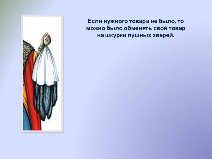 Если нужного товара не было, то можно было обменять свой товар на шкурки пушных зверей.