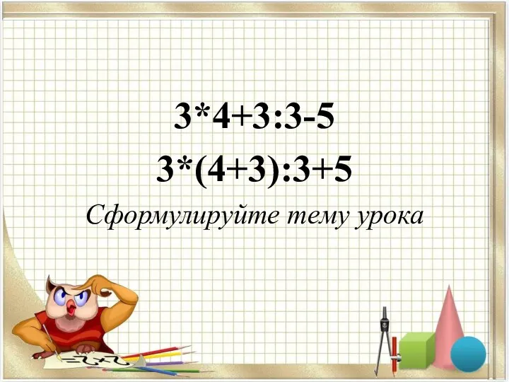 3*4+3:3-5 3*(4+3):3+5 Сформулируйте тему урока