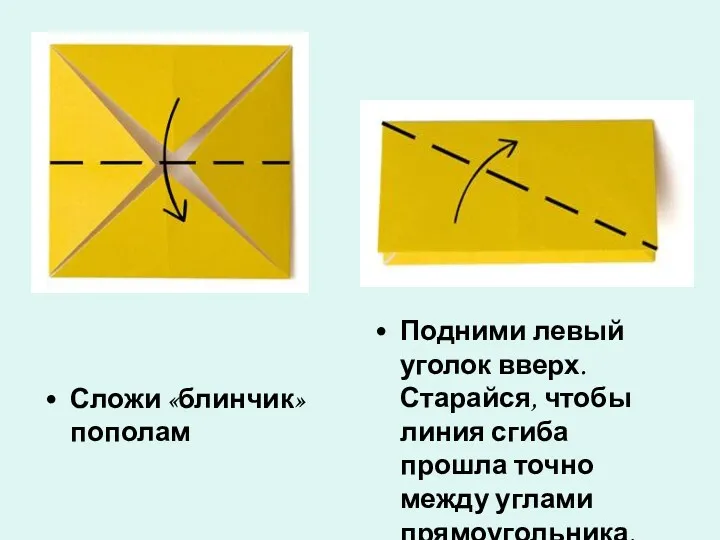 Сложи «блинчик» пополам Подними левый уголок вверх. Старайся, чтобы линия сгиба прошла точно между углами прямоугольника.