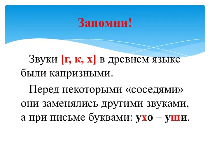 Звуки [г, к, х] в древнем языке были капризными. Перед