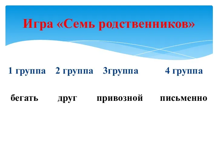 1 группа 2 группа 3группа 4 группа бегать друг привозной письменно Игра «Семь родственников»