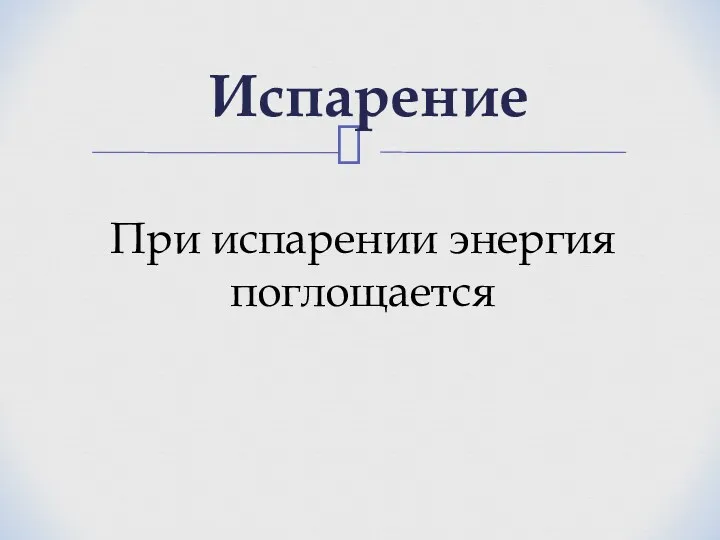 Испарение При испарении энергия поглощается