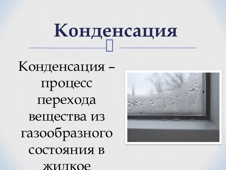 Конденсация Конденсация – процесс перехода вещества из газообразного состояния в жидкое