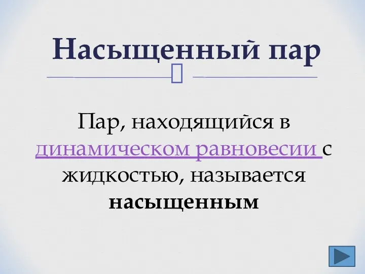 Насыщенный пар Пар, находящийся в динамическом равновесии с жидкостью, называется насыщенным