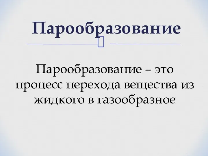 Парообразование Парообразование – это процесс перехода вещества из жидкого в газообразное