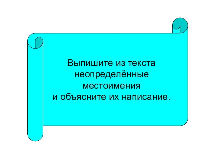 Выпишите из текста неопределённые местоимения и объясните их написание.