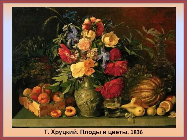 Т. Хруцкий. Плоды и цветы. 1836