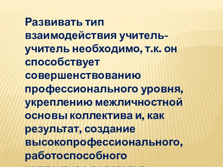 Развивать тип взаимодействия учитель-учитель необходимо, т.к. он способствует совершенствованию профессионального