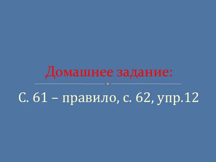 С. 61 – правило, с. 62, упр.12 Домашнее задание: