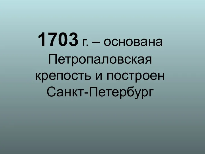 1703 г. – основана Петропаловская крепость и построен Санкт-Петербург