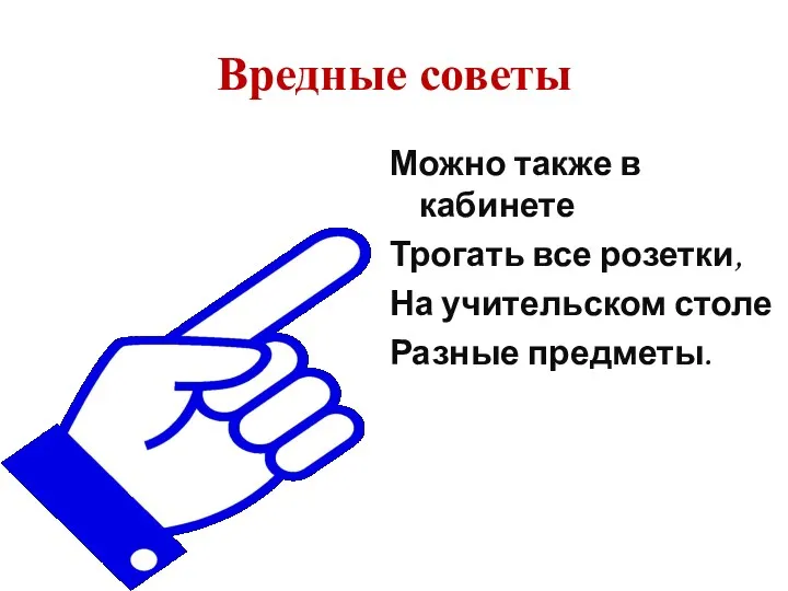 Вредные советы Можно также в кабинете Трогать все розетки, На учительском столе Разные предметы.