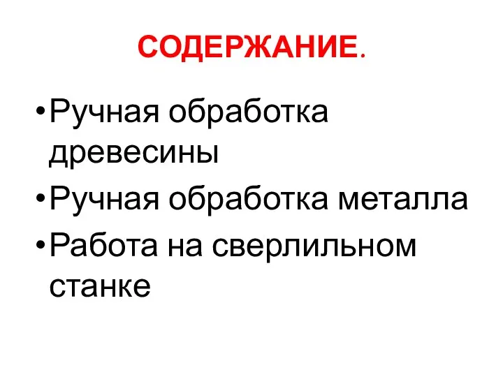 СОДЕРЖАНИЕ. Ручная обработка древесины Ручная обработка металла Работа на сверлильном станке