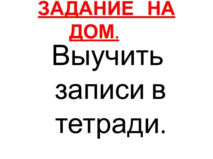 ЗАДАНИЕ НА ДОМ. Выучить записи в тетради.