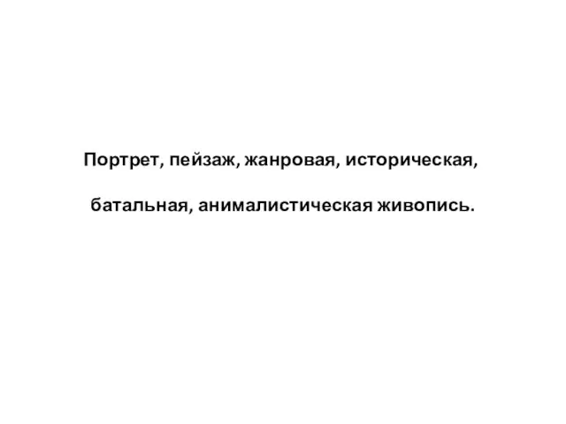 Портрет, пейзаж, жанровая, историческая, батальная, анималистическая живопись.