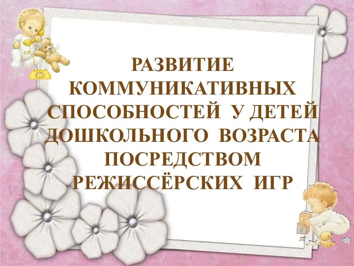 Развитие коммуникативных способностей у детей дошкольного возраста посредством режиссёрских игр