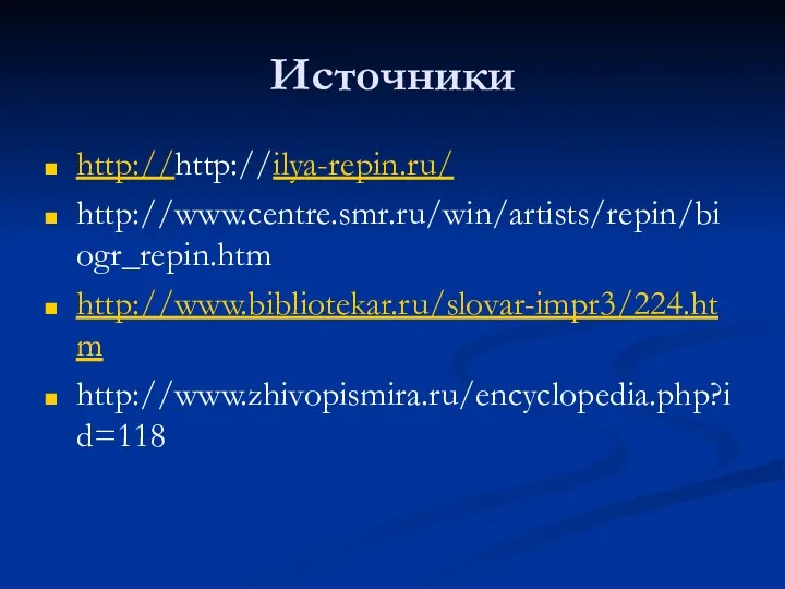 Источники http://http://ilya-repin.ru/ http://www.centre.smr.ru/win/artists/repin/biogr_repin.htm http://www.bibliotekar.ru/slovar-impr3/224.htm http://www.zhivopismira.ru/encyclopedia.php?id=118