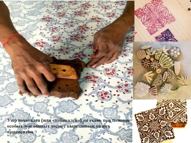 Узор печатался (или «набивался») на ткань при помощи особых деревянных досок с вырезанным на них орнаментом.