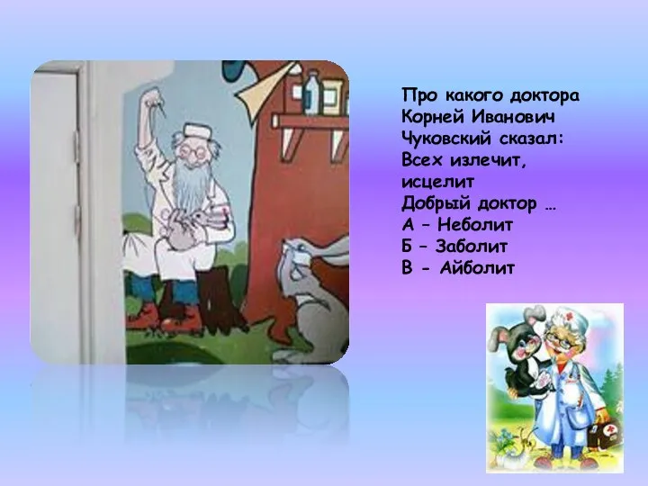 Про какого доктора Корней Иванович Чуковский сказал: Всех излечит, исцелит Добрый доктор …