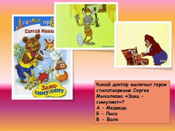 Какой доктор вылечил героя стихотворения Сергея Михалкова «Заяц – симулянт»? А – Медведь