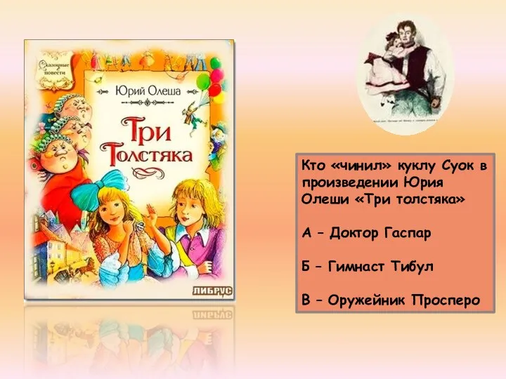 Кто «чинил» куклу Суок в произведении Юрия Олеши «Три толстяка» А – Доктор