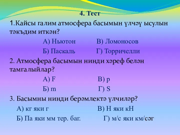 4. Тест 1.Кайсы галим атмосфера басымын үлчәү ысулын тәкъдим иткән? А) Ньютон В)