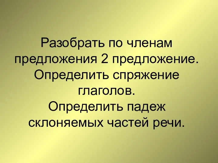 Разобрать по членам предложения 2 предложение. Определить спряжение глаголов. Определить падеж склоняемых частей речи.