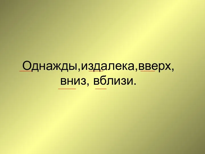 Однажды,издалека,вверх, вниз, вблизи.