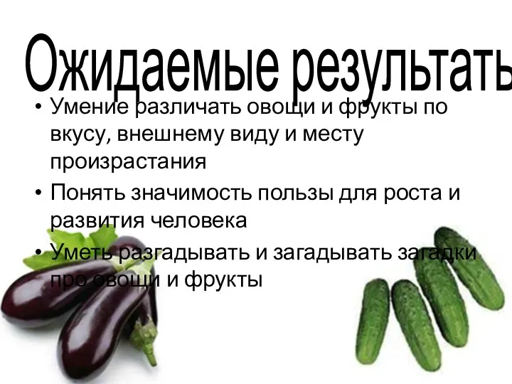 Ожидаемые результаты Умение различать овощи и фрукты по вкусу, внешнему