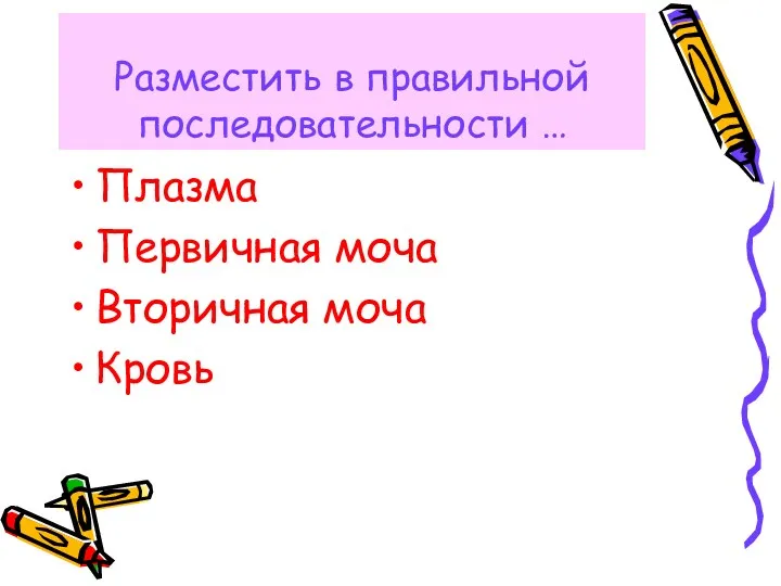 Разместить в правильной последовательности … Плазма Первичная моча Вторичная моча Кровь