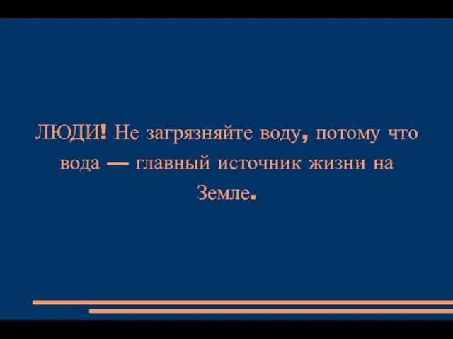 ЛЮДИ! Не загрязняйте воду, потому что вода — главный источник жизни на Земле.