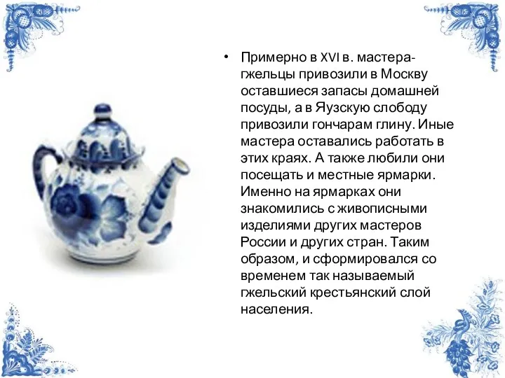 Примерно в XVI в. мастера-гжельцы привозили в Москву оставшиеся запасы домашней посуды, а