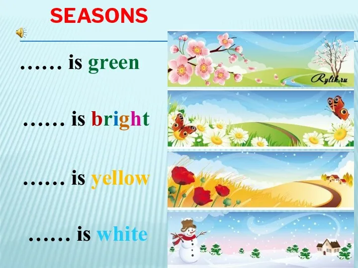 seasons …… is green …… is bright …… is yellow …… is white