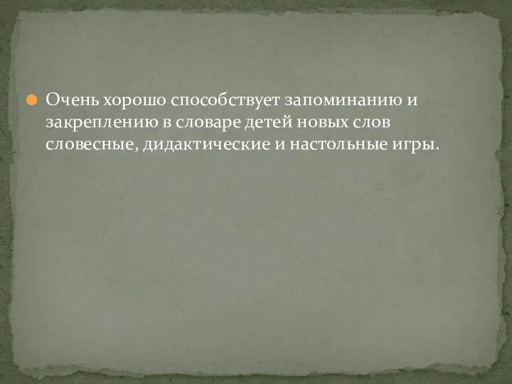 Очень хорошо способствует запоминанию и закреплению в словаре детей новых слов словесные, дидактические и настольные игры.