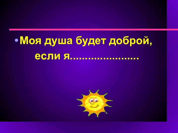 Моя душа будет доброй, если я.......................