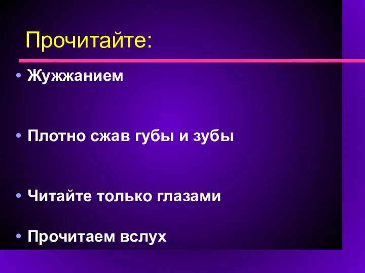 Прочитайте: Жужжанием Плотно сжав губы и зубы Читайте только глазами Прочитаем вслух