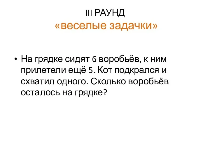 III РАУНД «веселые задачки» На грядке сидят 6 воробьёв, к