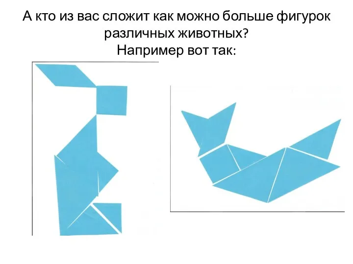 А кто из вас сложит как можно больше фигурок различных животных? Например вот так: