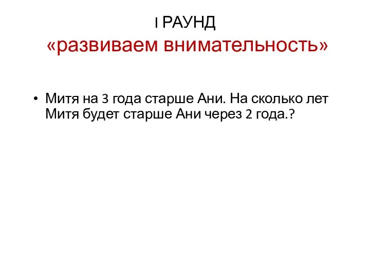 I РАУНД «развиваем внимательность» Митя на 3 года старше Ани.