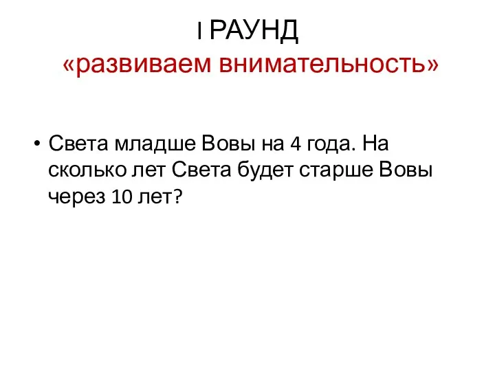 I РАУНД «развиваем внимательность» Света младше Вовы на 4 года.