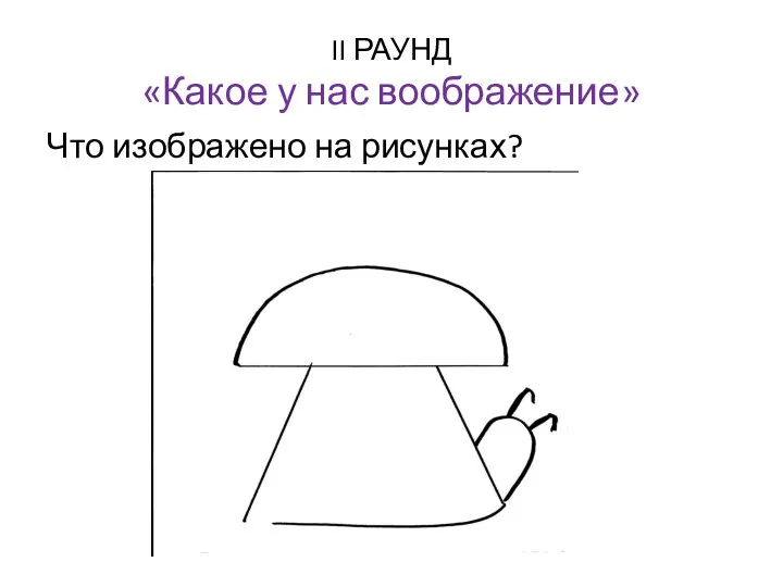 II РАУНД «Какое у нас воображение» Что изображено на рисунках?