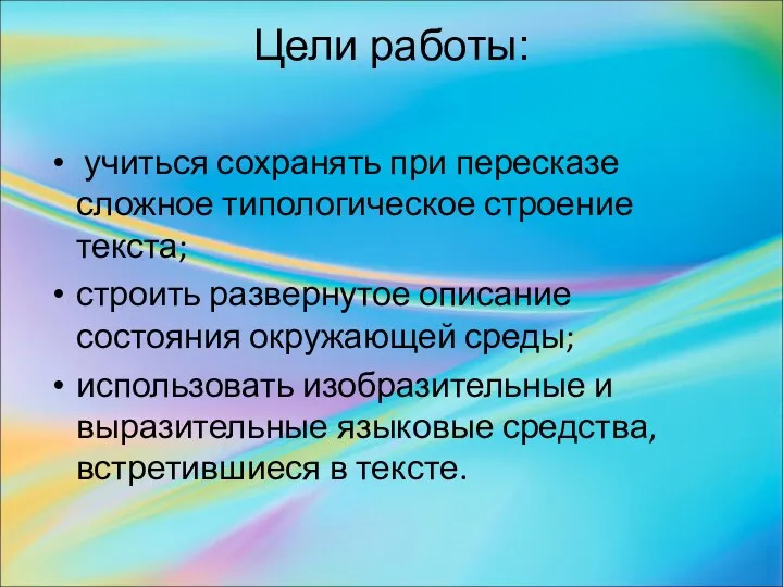 Цели работы: учиться сохранять при пересказе сложное типологическое строение текста;