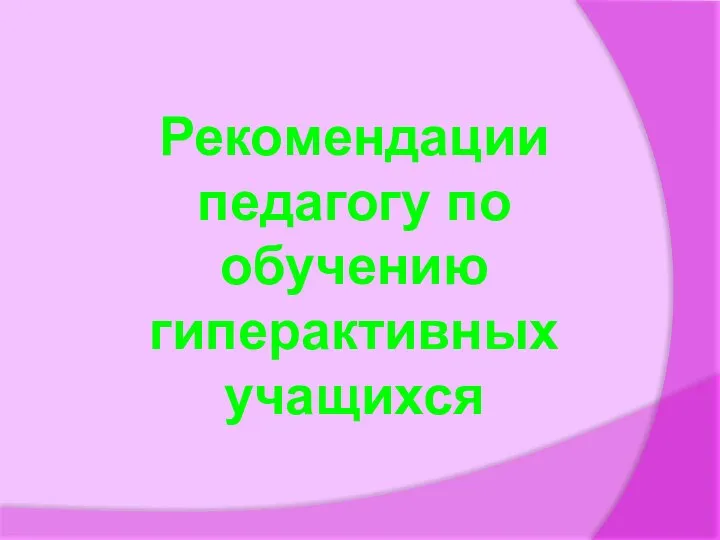 Рекомендации педагогу по обучению гиперактивных учащихся