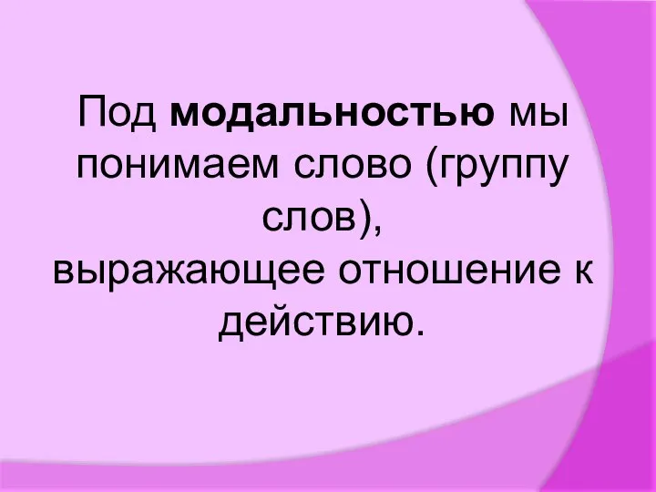 Под модальностью мы понимаем слово (группу слов), выражающее отношение к действию.