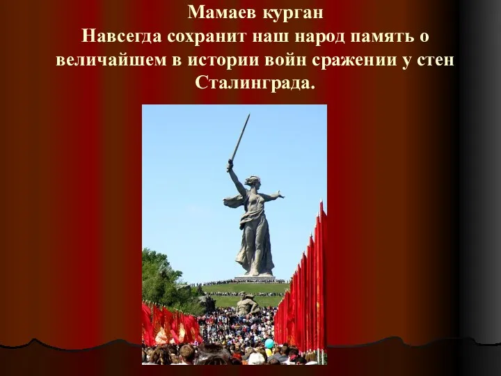 Мамаев курган Навсегда сохранит наш народ память о величайшем в истории войн сражении у стен Сталинграда.