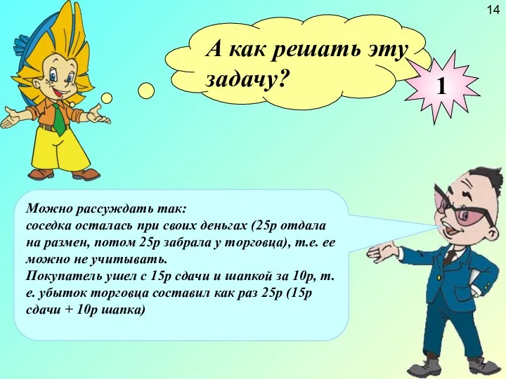 Можно рассуждать так: соседка осталась при своих деньгах (25р отдала