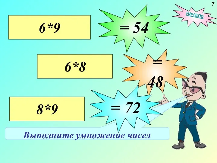 Выполните умножение чисел 6*8 = 48 6*9 = 54 8*9 = 72 начало 7