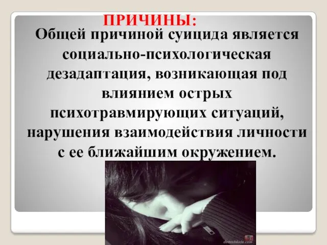 ПРИЧИНЫ: Общей причиной суицида является социально-психологическая дезадаптация, возникающая под влиянием