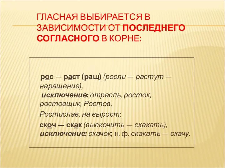 ГЛАСНАЯ ВЫБИРАЕТСЯ В ЗАВИСИМОСТИ ОТ ПОСЛЕДНЕГО СОГЛАСНОГО В КОРНЕ: рос — раст (ращ)